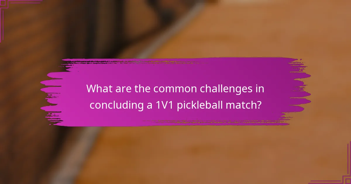 What are the common challenges in concluding a 1V1 pickleball match?