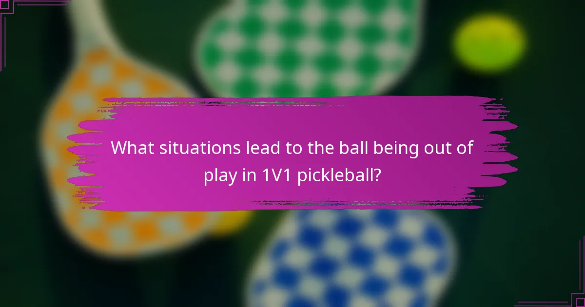 What situations lead to the ball being out of play in 1V1 pickleball?